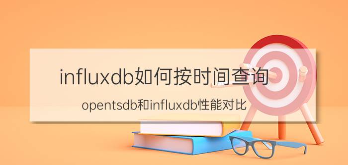 influxdb如何按时间查询 opentsdb和influxdb性能对比？